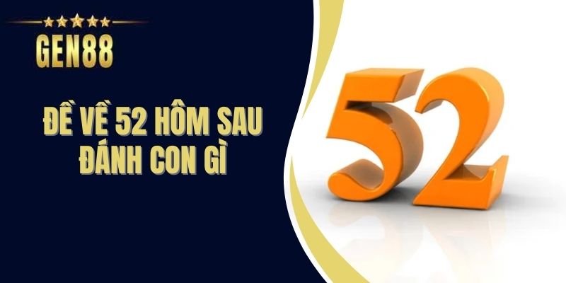 Đề Về 52 Hôm Sau Đánh Con Gì? - Mẹo Đánh Lô Ăn Ngay